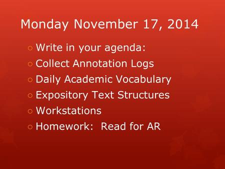 Monday November 17, 2014 ○ Write in your agenda: ○ Collect Annotation Logs ○ Daily Academic Vocabulary ○ Expository Text Structures ○ Workstations ○ Homework: