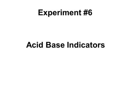 Acid Base Indicators Experiment #6. What are acids and bases? There are many different definitions for classifying a substance as an acid or a base. Definitions.