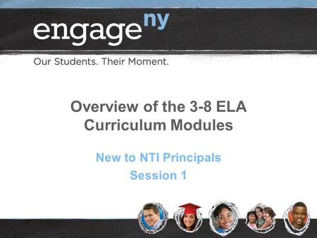 Overview of the 3-8 ELA Curriculum Modules New to NTI Principals Session 1.