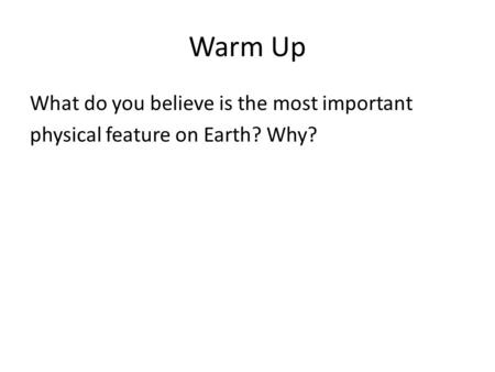 Warm Up What do you believe is the most important physical feature on Earth? Why?