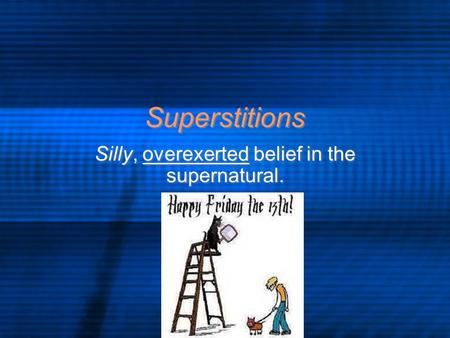 Superstitions Silly, overexerted belief in the supernatural.