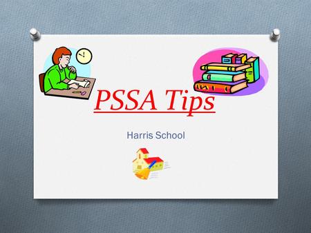 PSSA Tips Harris School. Be Physically Ready Get a good night’s sleep before the test. Eat a good breakfast Stretch during testing breaks. GET TO SCHOOL.