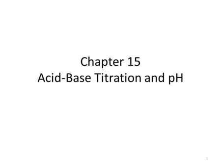Chapter 15 Acid-Base Titration and pH 1. Solution Concentrations* Molarity – one mole of solute dissolved in enough solvent (water) to make exactly one.