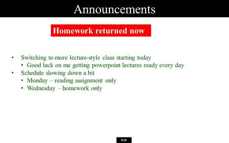 Announcements Homework returned now 9/19 Switching to more lecture-style class starting today Good luck on me getting powerpoint lectures ready every day.
