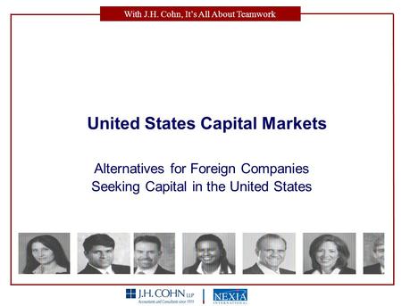With J.H. Cohn, It’s All About Teamwork United States Capital Markets Alternatives for Foreign Companies Seeking Capital in the United States.