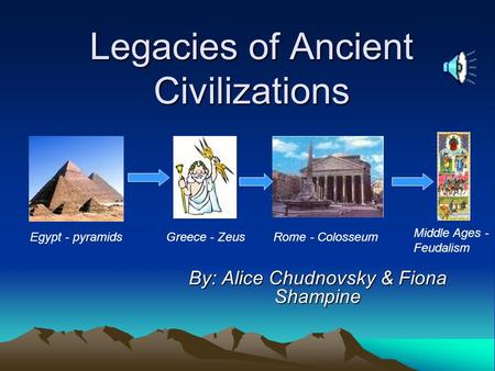 Legacies of Ancient Civilizations By: Alice Chudnovsky & Fiona Shampine Egypt - pyramidsGreece - ZeusRome - Colosseum Middle Ages - Feudalism.