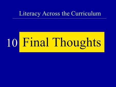 Literacy Across the Curriculum Final Thoughts 10.