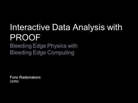 Interactive Data Analysis with PROOF Bleeding Edge Physics with Bleeding Edge Computing Fons Rademakers CERN.
