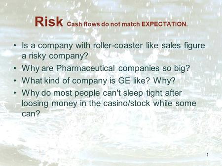 1 Risk Cash flows do not match EXPECTATION. Is a company with roller-coaster like sales figure a risky company? Why are Pharmaceutical companies so big?