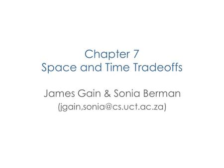 Chapter 7 Space and Time Tradeoffs James Gain & Sonia Berman