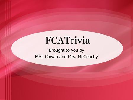FCATrivia Brought to you by Mrs. Cowan and Mrs. McGeachy.