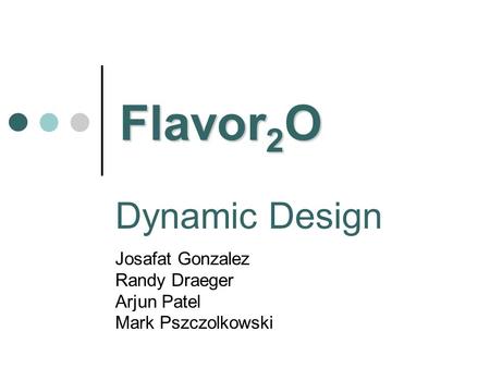Dynamic Design Josafat Gonzalez Randy Draeger Arjun Patel Mark Pszczolkowski Flavor 2 O.