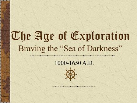 The Age of Exploration Braving the “Sea of Darkness” 1000-1650 A.D.