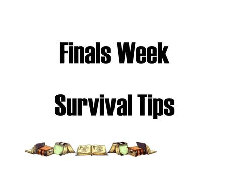 Finals Week Survival Tips. Organize Pre-Exam Hours The day before an important exam plan to REVIEW a MAXIMUM of 3 hours interspersed with pace-changing.
