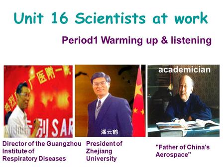 Unit 16 Scientists at work Period1 Warming up & listening academician President of Zhejiang University Father of China's Aerospace Director of the Guangzhou.