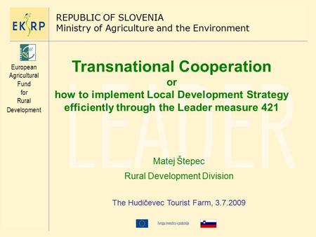 Transnational Cooperation or how to implement Local Development Strategy efficiently through the Leader measure 421 Matej Štepec Rural Development Division.