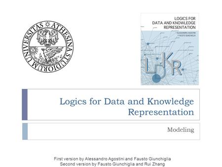 LDK R Logics for Data and Knowledge Representation Modeling First version by Alessandro Agostini and Fausto Giunchiglia Second version by Fausto Giunchiglia.