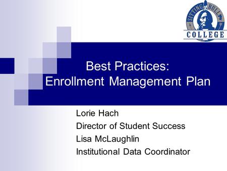 Best Practices: Enrollment Management Plan Lorie Hach Director of Student Success Lisa McLaughlin Institutional Data Coordinator.