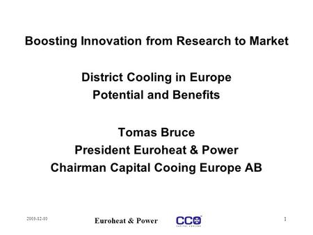 2003-12-10 Euroheat & Power 1 Boosting Innovation from Research to Market District Cooling in Europe Potential and Benefits Tomas Bruce President Euroheat.