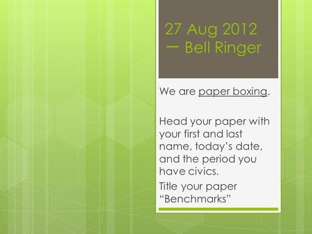 27 Aug 2012 一 Bell Ringer We are paper boxing. Head your paper with your first and last name, today’s date, and the period you have civics. Title your.