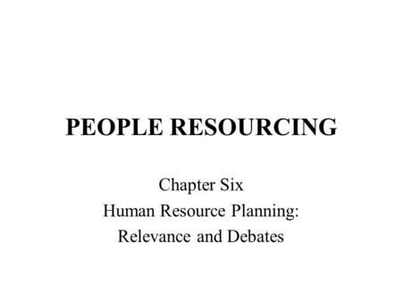 PEOPLE RESOURCING Chapter Six Human Resource Planning: Relevance and Debates.