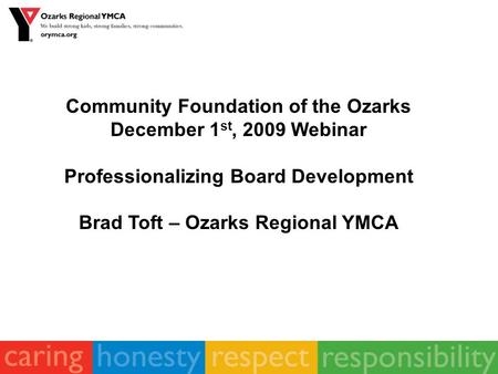 Community Foundation of the Ozarks December 1 st, 2009 Webinar Professionalizing Board Development Brad Toft – Ozarks Regional YMCA.