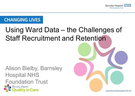 Using Ward Data – the Challenges of Staff Recruitment and Retention Alison Bielby, Barnsley Hospital NHS Foundation Trust.