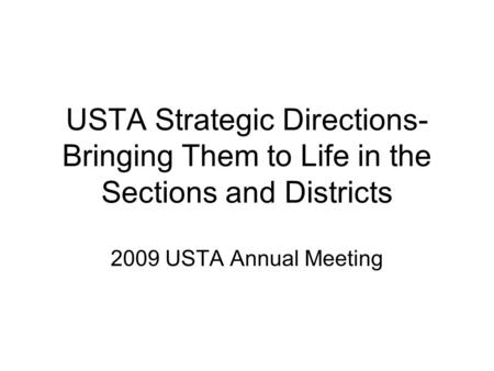 USTA Strategic Directions- Bringing Them to Life in the Sections and Districts 2009 USTA Annual Meeting.