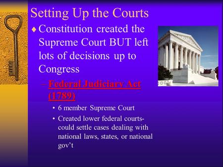 Setting Up the Courts  Constitution created the Supreme Court BUT left lots of decisions up to Congress –Federal Judiciary Act (1789) 6 member Supreme.