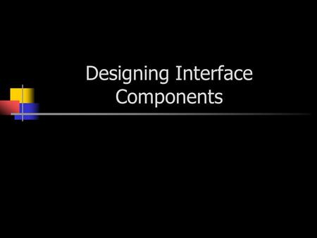 Designing Interface Components. Components Navigation components - the user uses these components to give instructions. Input – Components that are used.