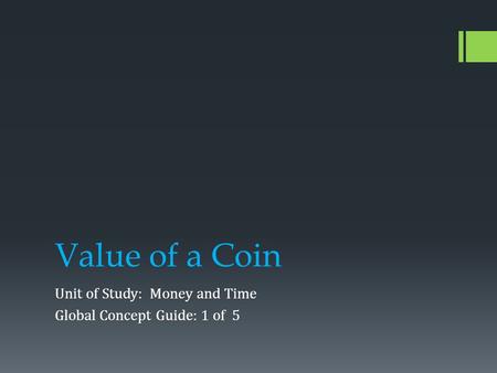 Value of a Coin Unit of Study: Money and Time Global Concept Guide: 1 of 5.