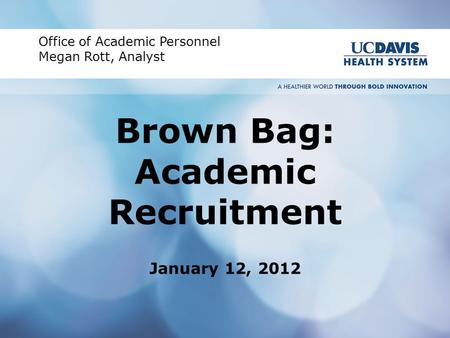 Brown Bag: Academic Recruitment January 12, 2012 Office of Academic Personnel Megan Rott, Analyst.