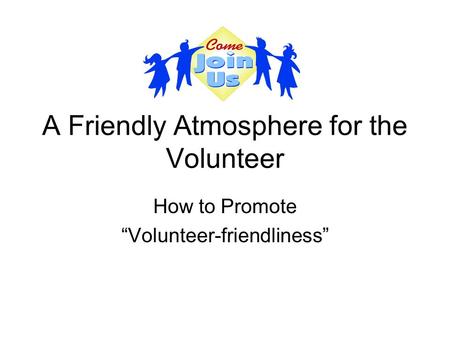 A Friendly Atmosphere for the Volunteer How to Promote “Volunteer-friendliness”