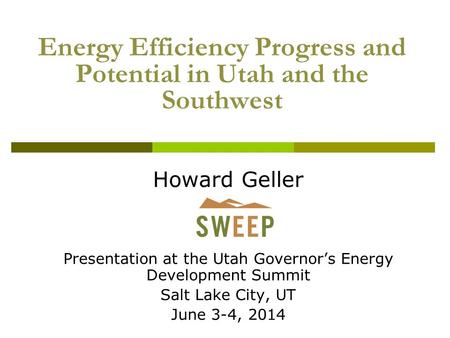 Energy Efficiency Progress and Potential in Utah and the Southwest Howard Geller Presentation at the Utah Governor’s Energy Development Summit Salt Lake.