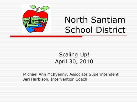 North Santiam School District Scaling Up! April 30, 2010 Michael Ann McIlvenny, Associate Superintendent Jeri Harbison, Intervention Coach.