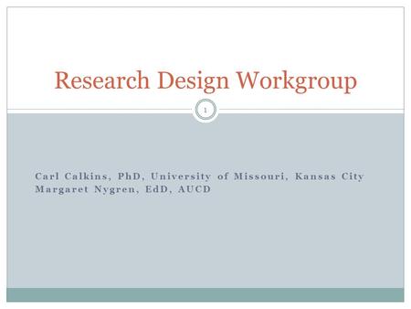 Carl Calkins, PhD, University of Missouri, Kansas City Margaret Nygren, EdD, AUCD Research Design Workgroup 1.