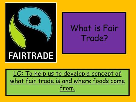 What is Fair Trade? LO: To help us to develop a concept of what fair trade is and where foods come from.
