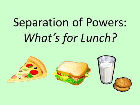 Separation of Powers: What’s for Lunch?