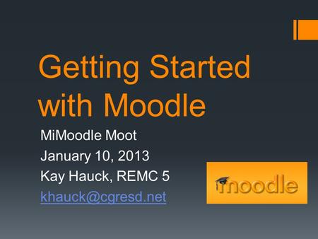 Getting Started with Moodle MiMoodle Moot January 10, 2013 Kay Hauck, REMC 5
