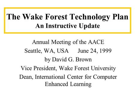 The Wake Forest Technology Plan An Instructive Update Annual Meeting of the AACE Seattle, WA, USA June 24, 1999 by David G. Brown Vice President, Wake.