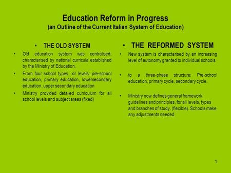 1 Education Reform in Progress (an Outline of the Current Italian System of Education) THE OLD SYSTEM Old education system was centralised, characterised.