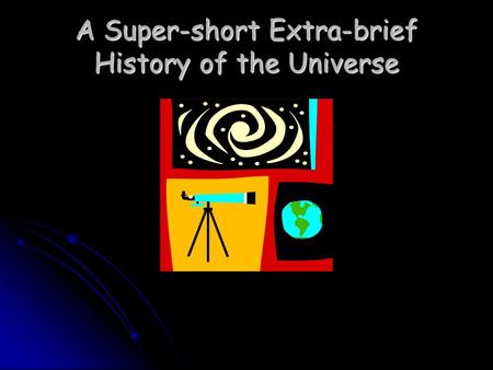 A Super-short Extra-brief History of the Universe.