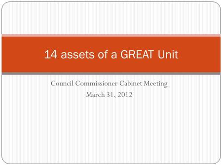 Council Commissioner Cabinet Meeting March 31, 2012 14 assets of a GREAT Unit.