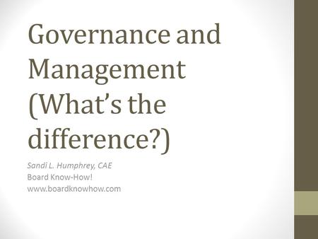 Governance and Management (What’s the difference?) Sandi L. Humphrey, CAE Board Know-How! www.boardknowhow.com.