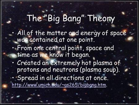 The “Big Bang” Theory All of the matter and energy of space was contained at one point. From one central point, space and time as we know it began. Created.