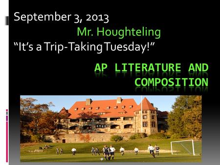 September 3, 2013 Mr. Houghteling “It’s a Trip-Taking Tuesday!”