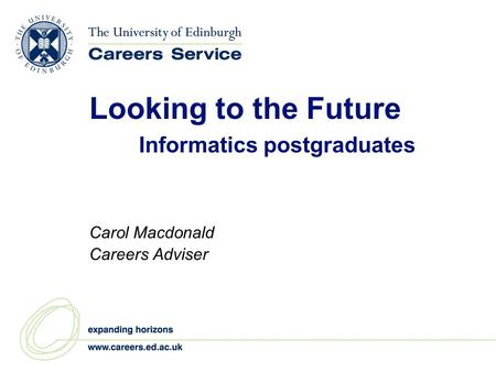 Looking to the Future Informatics postgraduates Carol Macdonald Careers Adviser.