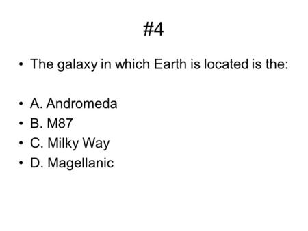 #4 The galaxy in which Earth is located is the: A. Andromeda B. M87 C. Milky Way D. Magellanic.