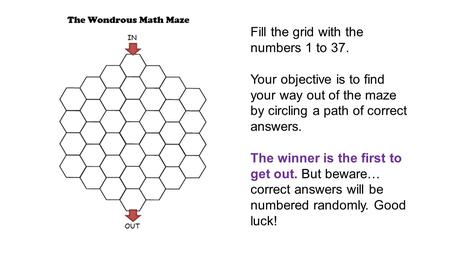 Fill the grid with the numbers 1 to 37. Your objective is to find your way out of the maze by circling a path of correct answers. The winner is the first.
