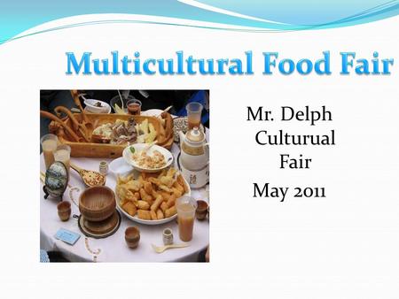 Mr. Delph Culturual Fair May 2011. Objectives -Students Shall gain a richer concept of culture. -Students will know how to prepare at least one meal from.